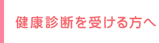 健康診断を受ける方へ