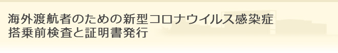 海外渡航者のための新型コロナウイルス感染症搭乗前検査と証明書発行