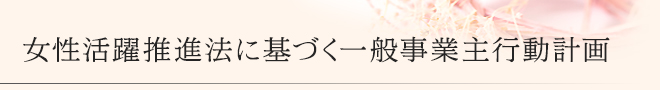 女性活躍推進法に基づく一般事業主行動計画