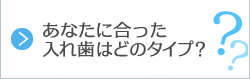 あなたに合った入れ歯はどのタイプ？