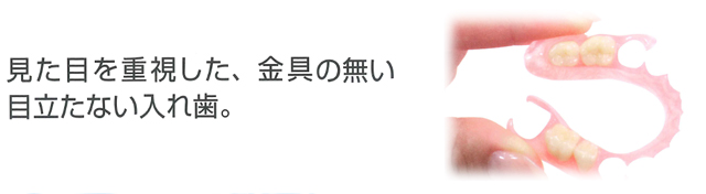 見た目を重視した、金具の無い目立たない入れ歯。