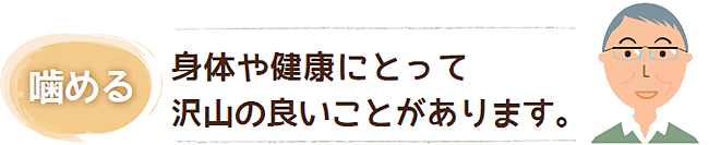 噛める　身体や健康にとって沢山の良いことがあります。