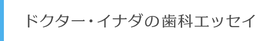 ドクター・イナダの歯科エッセイ