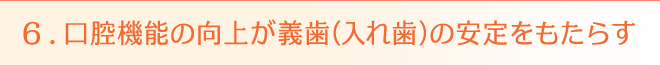 6. 口腔機能の向上が義歯（入れ歯）の安定をもたらす