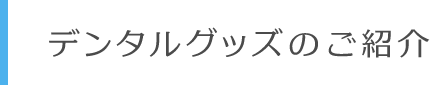 デンタルグッズのご紹介