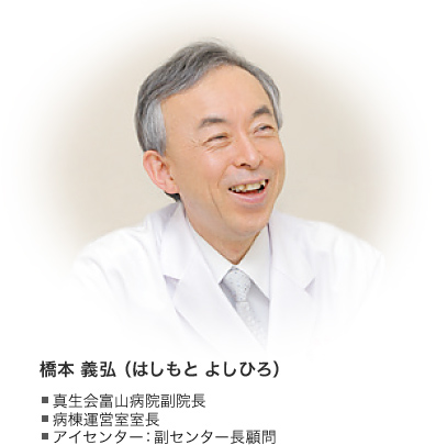 橋本 義弘（はしもと よしひろ） ■ 真生会富山病院副院長 ■ 病棟運営室室長 ■ アイセンター：副センター長顧問