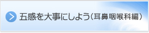 五感を大事にしよう 耳鼻咽喉科編