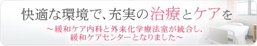 快適な環境で、充実の治療とケアを～緩和ケア内科と外来化学療法室が統合し、緩和ケアセンターとなりました～