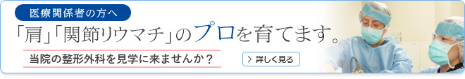 医療関係者の方へ 当院の整形外科を見学に来ませんか？ 「肩」「関節リウマチ」のプロを育てます。