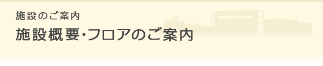 施設のご案内 施設概要・フロアのご紹介