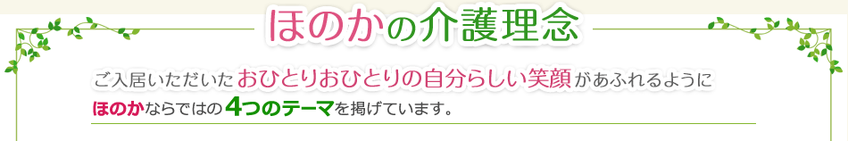 ほのかの介護理念
ご入居いただいたおひとりおひとりの自分らしい笑顔があふれるようにほのかならではの4つのテーマを掲げています。