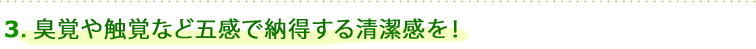 3.臭覚や触覚など五感で納得する清潔感を！