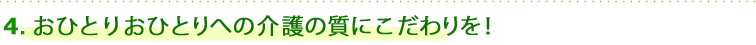 4.おひとりおひとりへの介護の質にこだわりを！