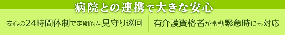 真生会病院との連携で大きな安心　安心の24時間体制で定期的な見守り巡回/有介護資格者が常勤緊急時にも対応