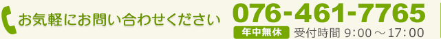 お気軽にお問い合わせ下さい　電話番号：076-461-7765 [年中無休]受付時間 9時～17時