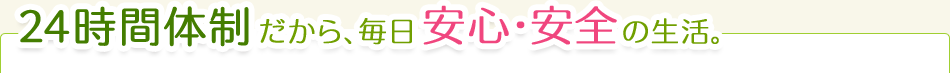 24時間体制だから、毎日安心・安全の生活。