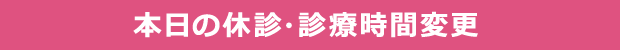 本日の休診・診療時間変更