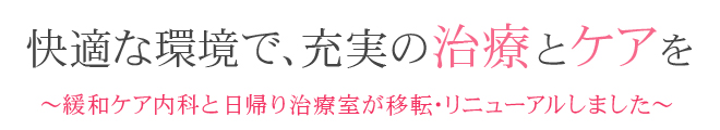 快適な環境で、充実の治療とケアを～　緩和ケア内科と日帰り治療室が移転・リニューアルしました～