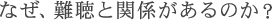 なぜ、難聴と関係があるのか？