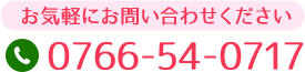 お気軽にお問い合わせください 電話番号：0766-54-0717