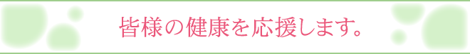 皆さまの健康を応援します。