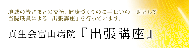 地域の皆さまとの交流、健康づくりのお手伝いの一助として当院職員による「出張講座」を行っています。
真生会富山病院『出張講座』