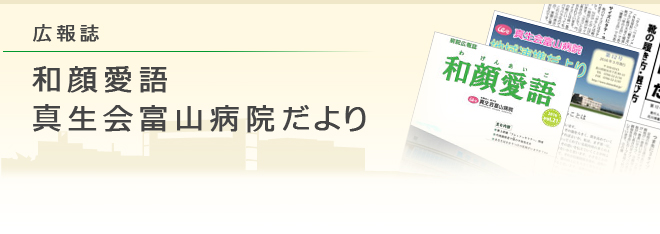 広報誌 和顔愛語 真生会富山病院だより