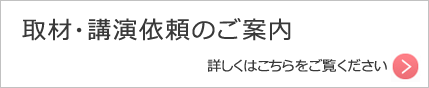 取材・講演依頼のご案内　詳しくはこちらをご覧ください