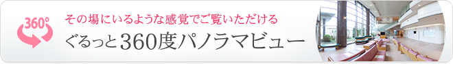 その場にいるような感覚でご覧いただける「ぐるっと360度パノラマビュー」