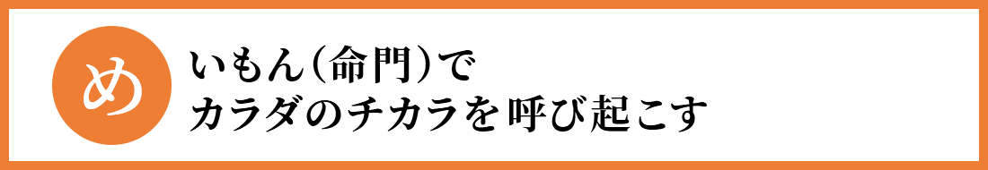 「め」いもん（命門）でカラダのチカラを呼び起こす