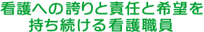 看護への誇りと責任と希望を持ち続ける看護職員