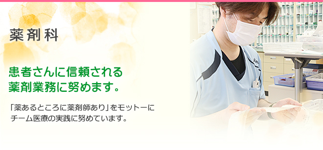 薬剤科 患者さんに信頼される薬剤業務に努めます。 「薬あるところに薬剤師あり」をモットーにチーム医療の実践に努めています。